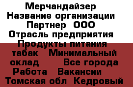 Мерчандайзер › Название организации ­ Партнер, ООО › Отрасль предприятия ­ Продукты питания, табак › Минимальный оклад ­ 1 - Все города Работа » Вакансии   . Томская обл.,Кедровый г.